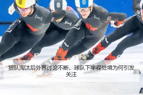 狼队淘汰后外界讨论不断，球队下半程处境为何引发关注（333tiyu）